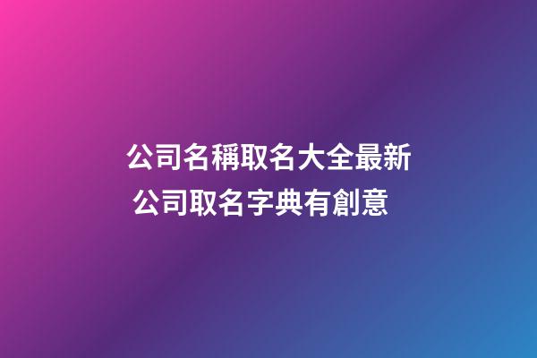 公司名稱取名大全最新 公司取名字典有創意-第1張-公司起名-玄機派
